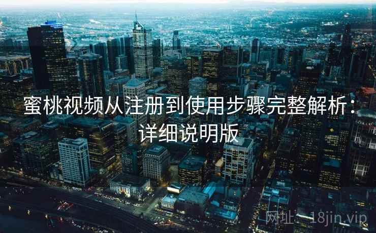 蜜桃视频从注册到使用步骤完整解析：详细说明版