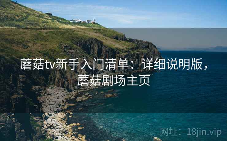 蘑菇tv新手入门清单：详细说明版，蘑菇剧场主页
