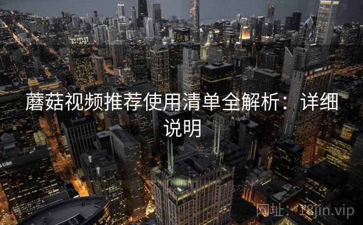 蘑菇视频推荐使用清单全解析：详细说明